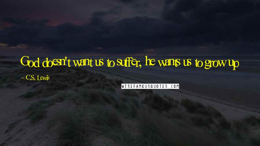 C.S. Lewis Quotes: God doesn't want us to suffer, he wants us to grow up