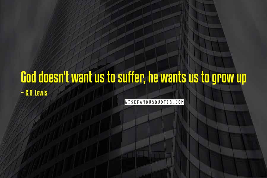 C.S. Lewis Quotes: God doesn't want us to suffer, he wants us to grow up