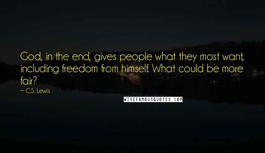 C.S. Lewis Quotes: God, in the end, gives people what they most want, including freedom from himself. What could be more fair?