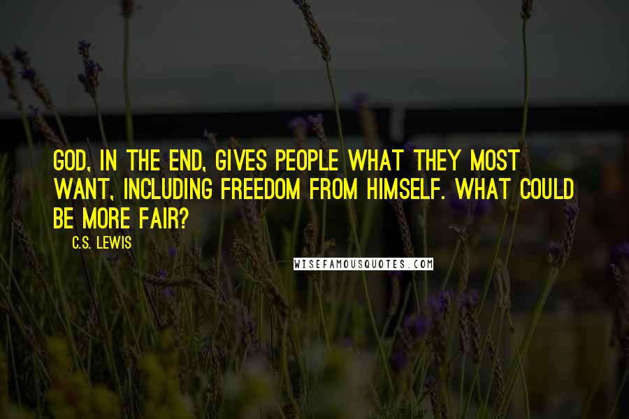 C.S. Lewis Quotes: God, in the end, gives people what they most want, including freedom from himself. What could be more fair?