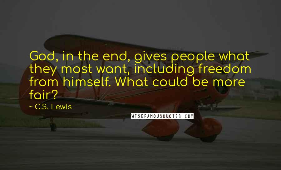 C.S. Lewis Quotes: God, in the end, gives people what they most want, including freedom from himself. What could be more fair?