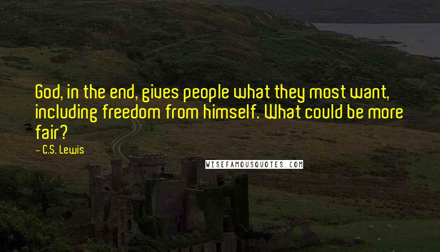 C.S. Lewis Quotes: God, in the end, gives people what they most want, including freedom from himself. What could be more fair?