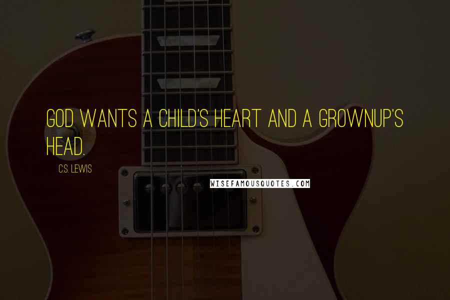 C.S. Lewis Quotes: God wants a child's heart and a grownup's head.