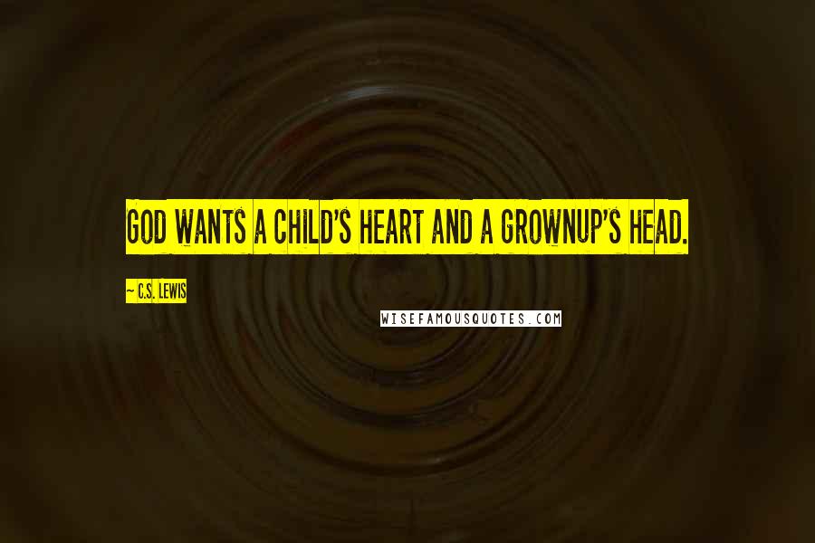 C.S. Lewis Quotes: God wants a child's heart and a grownup's head.
