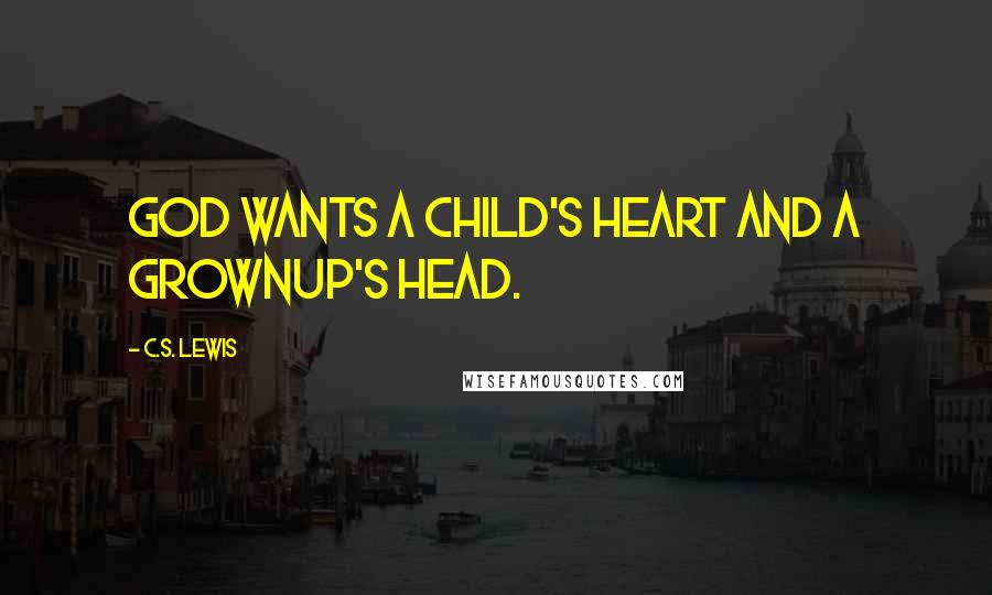 C.S. Lewis Quotes: God wants a child's heart and a grownup's head.