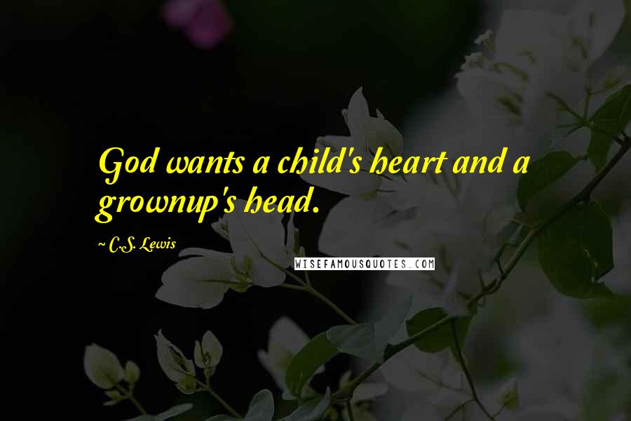 C.S. Lewis Quotes: God wants a child's heart and a grownup's head.