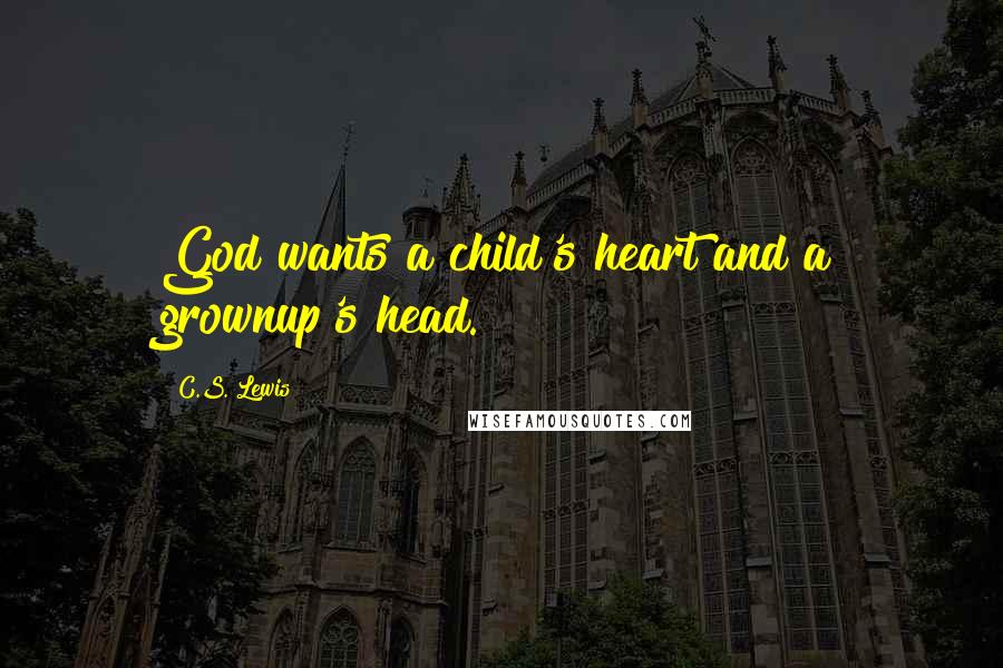 C.S. Lewis Quotes: God wants a child's heart and a grownup's head.