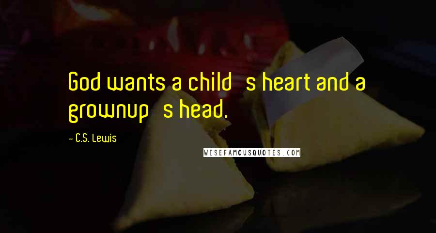 C.S. Lewis Quotes: God wants a child's heart and a grownup's head.