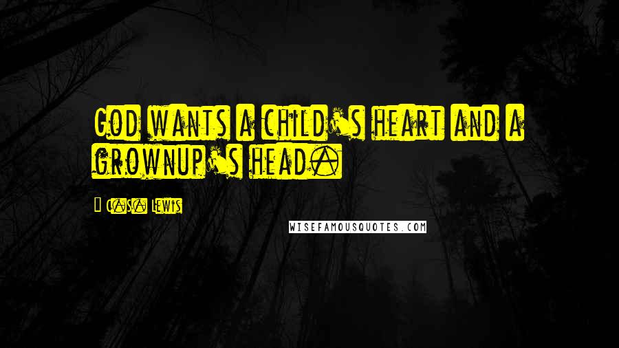 C.S. Lewis Quotes: God wants a child's heart and a grownup's head.