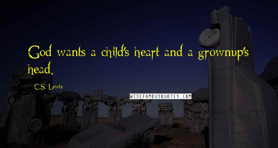 C.S. Lewis Quotes: God wants a child's heart and a grownup's head.