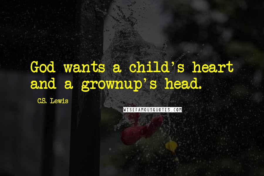 C.S. Lewis Quotes: God wants a child's heart and a grownup's head.