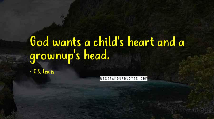 C.S. Lewis Quotes: God wants a child's heart and a grownup's head.