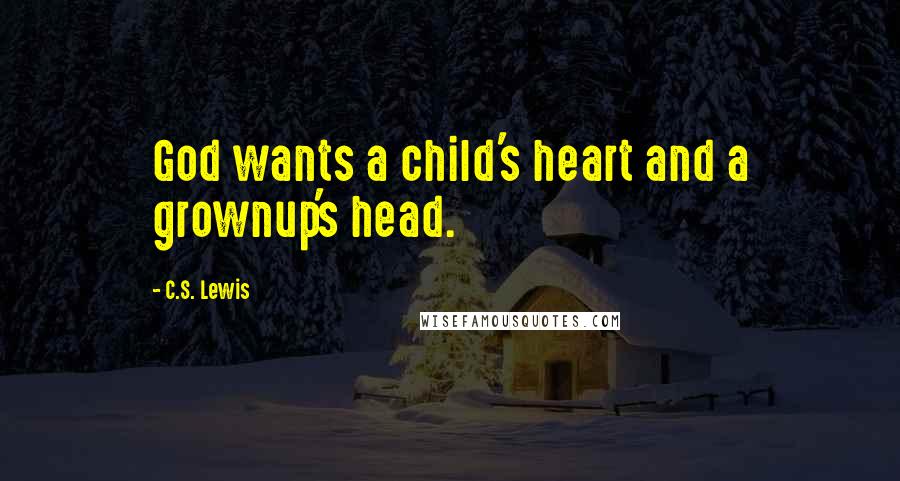 C.S. Lewis Quotes: God wants a child's heart and a grownup's head.