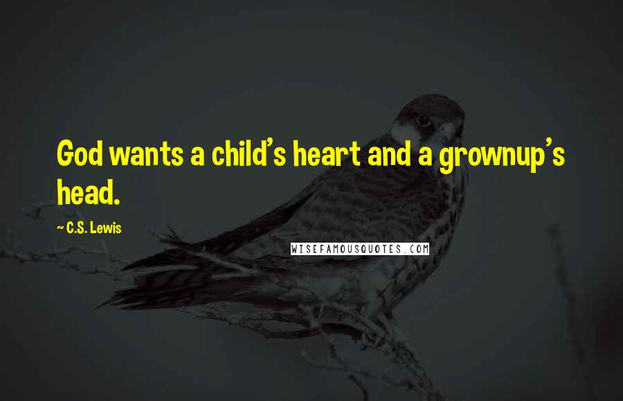 C.S. Lewis Quotes: God wants a child's heart and a grownup's head.