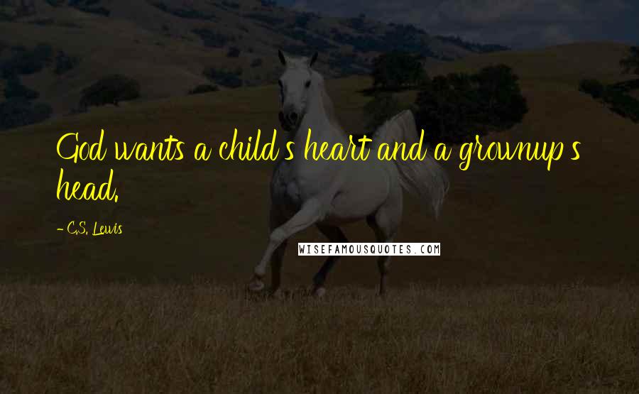 C.S. Lewis Quotes: God wants a child's heart and a grownup's head.