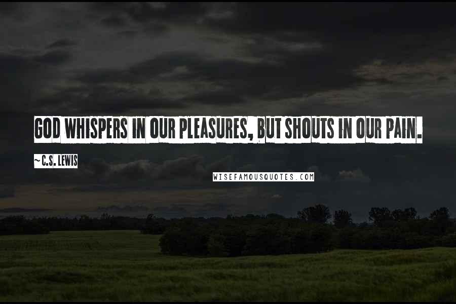 C.S. Lewis Quotes: God whispers in our pleasures, but shouts in our pain.
