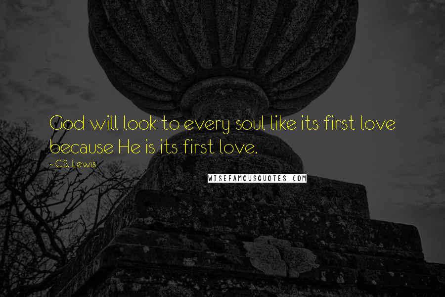 C.S. Lewis Quotes: God will look to every soul like its first love because He is its first love.