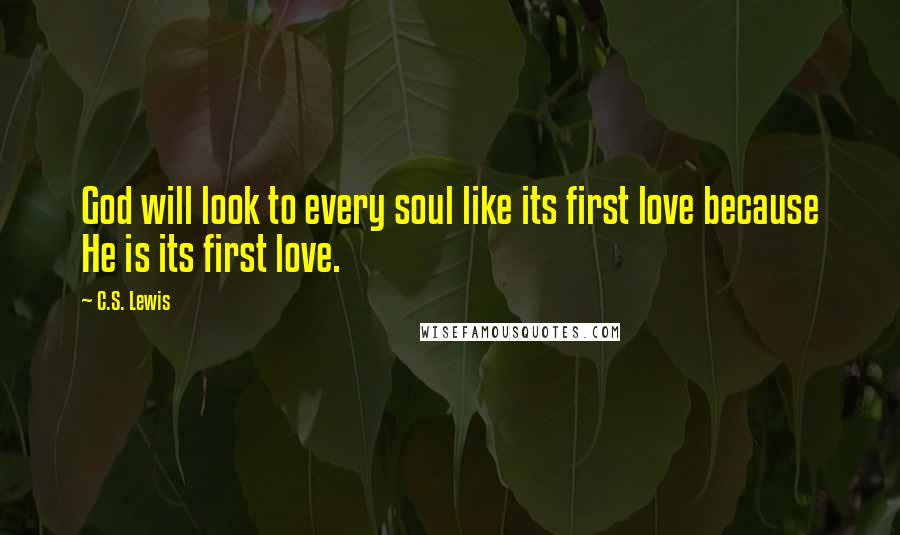 C.S. Lewis Quotes: God will look to every soul like its first love because He is its first love.
