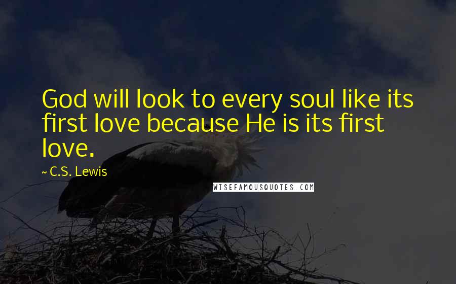 C.S. Lewis Quotes: God will look to every soul like its first love because He is its first love.