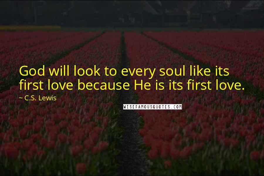 C.S. Lewis Quotes: God will look to every soul like its first love because He is its first love.