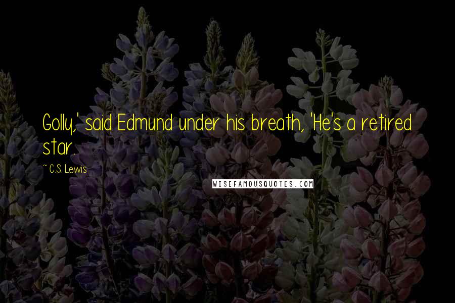 C.S. Lewis Quotes: Golly,' said Edmund under his breath, 'He's a retired star.