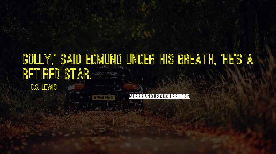 C.S. Lewis Quotes: Golly,' said Edmund under his breath, 'He's a retired star.