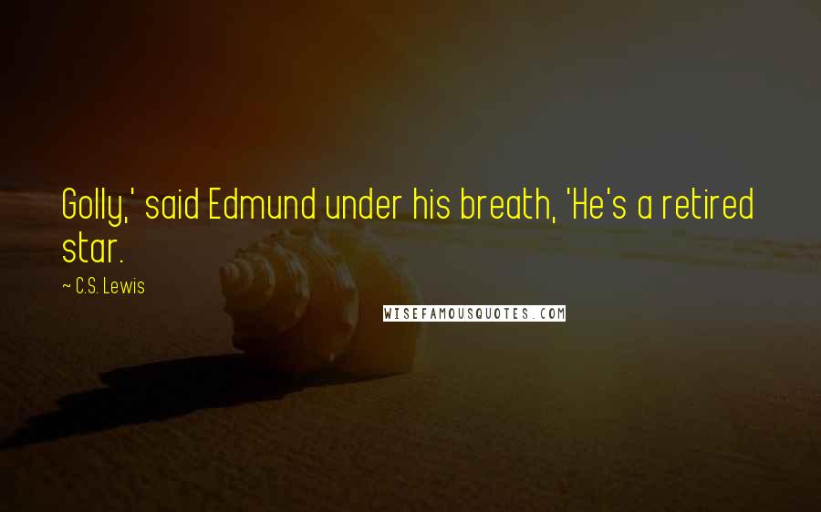 C.S. Lewis Quotes: Golly,' said Edmund under his breath, 'He's a retired star.