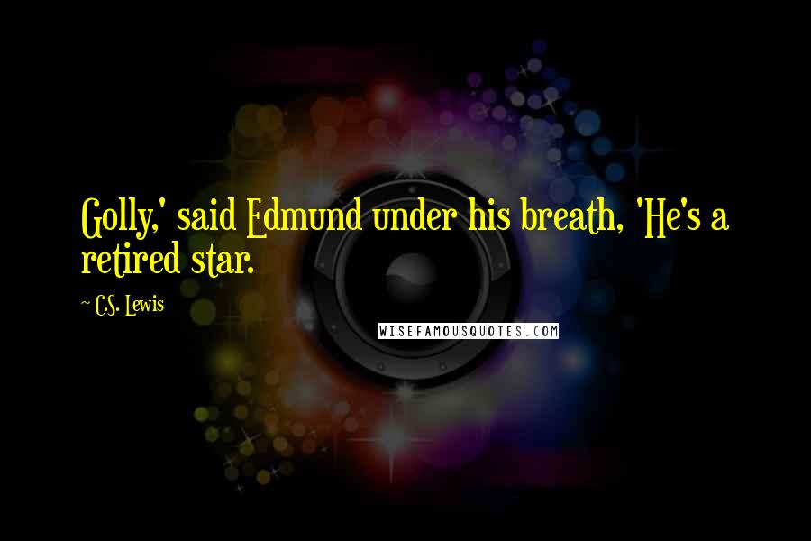 C.S. Lewis Quotes: Golly,' said Edmund under his breath, 'He's a retired star.