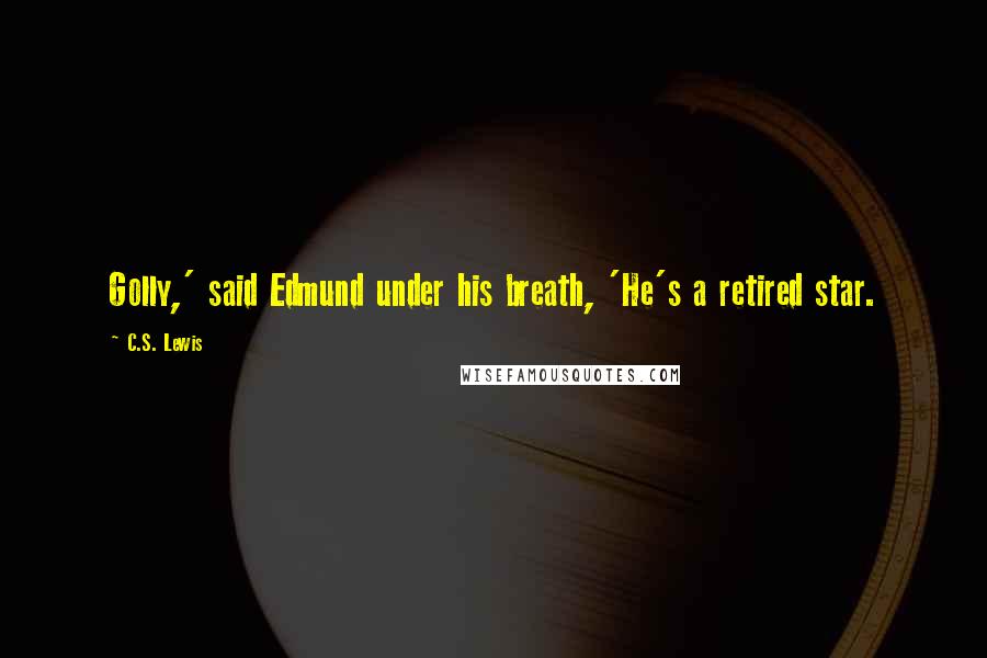 C.S. Lewis Quotes: Golly,' said Edmund under his breath, 'He's a retired star.