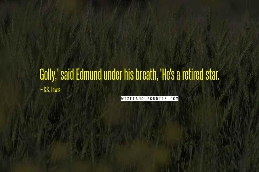 C.S. Lewis Quotes: Golly,' said Edmund under his breath, 'He's a retired star.