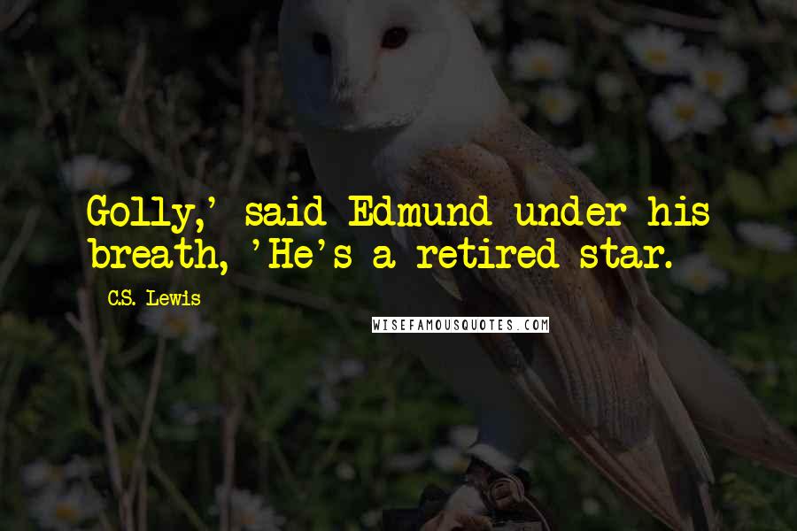 C.S. Lewis Quotes: Golly,' said Edmund under his breath, 'He's a retired star.