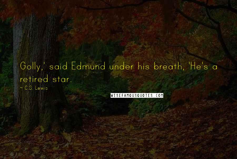 C.S. Lewis Quotes: Golly,' said Edmund under his breath, 'He's a retired star.