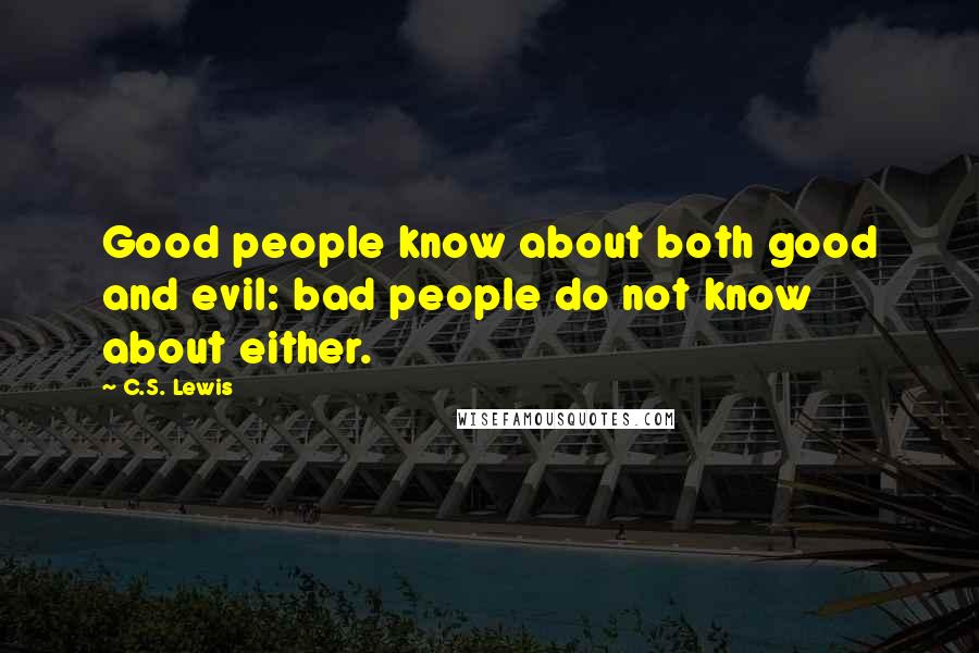 C.S. Lewis Quotes: Good people know about both good and evil: bad people do not know about either.