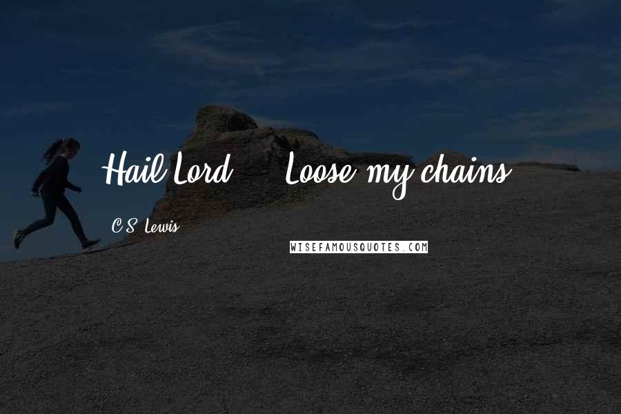 C.S. Lewis Quotes: Hail Lord, ...Loose my chains.