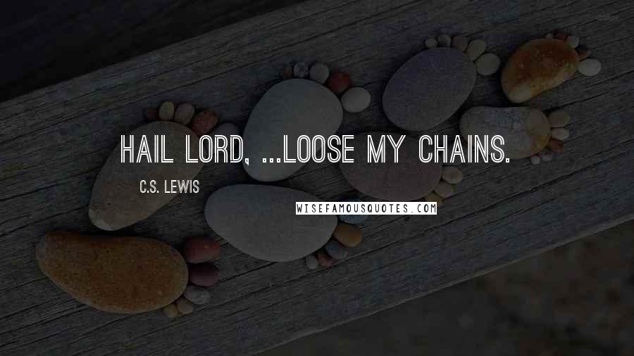 C.S. Lewis Quotes: Hail Lord, ...Loose my chains.