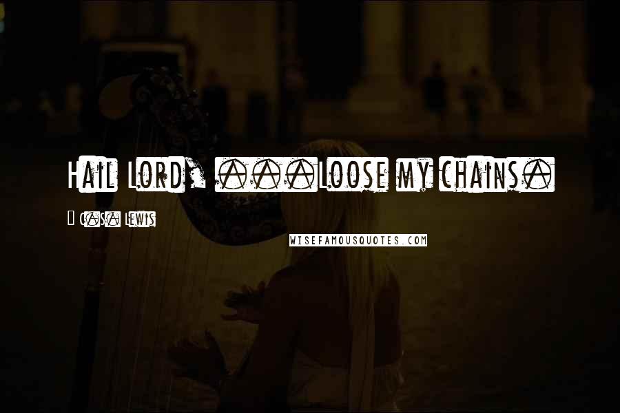 C.S. Lewis Quotes: Hail Lord, ...Loose my chains.