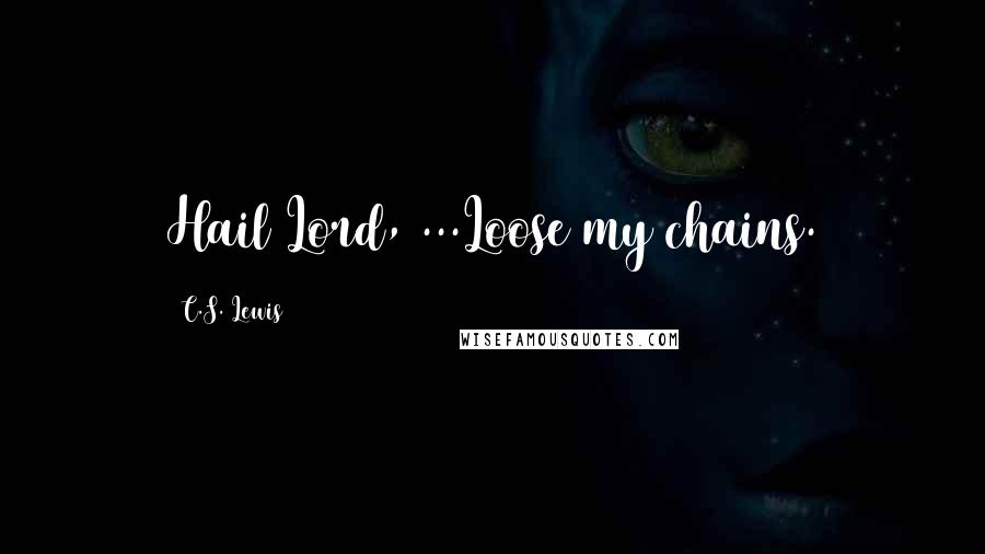 C.S. Lewis Quotes: Hail Lord, ...Loose my chains.