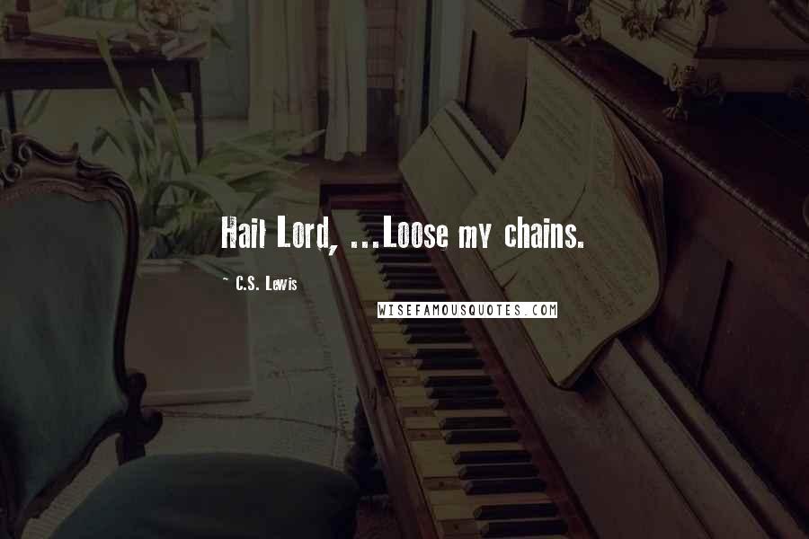 C.S. Lewis Quotes: Hail Lord, ...Loose my chains.