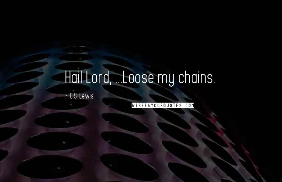 C.S. Lewis Quotes: Hail Lord, ...Loose my chains.