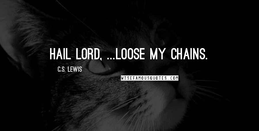 C.S. Lewis Quotes: Hail Lord, ...Loose my chains.