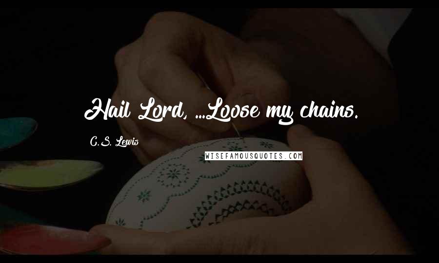 C.S. Lewis Quotes: Hail Lord, ...Loose my chains.