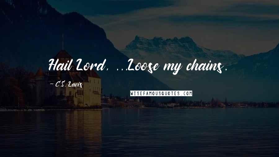 C.S. Lewis Quotes: Hail Lord, ...Loose my chains.