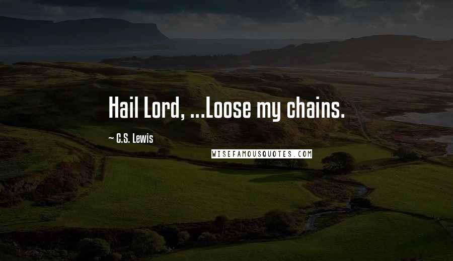 C.S. Lewis Quotes: Hail Lord, ...Loose my chains.