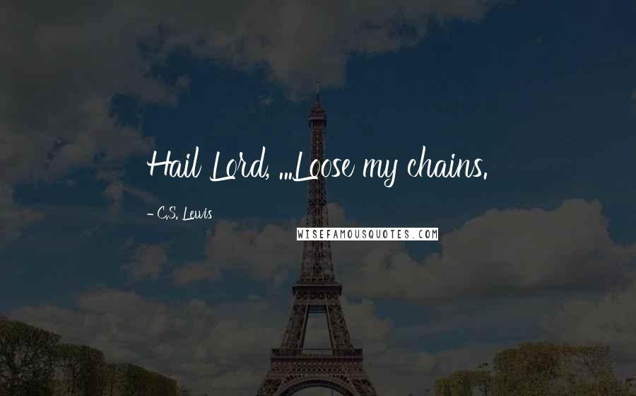 C.S. Lewis Quotes: Hail Lord, ...Loose my chains.