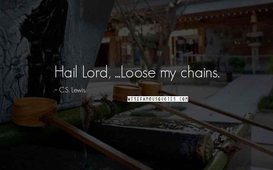 C.S. Lewis Quotes: Hail Lord, ...Loose my chains.