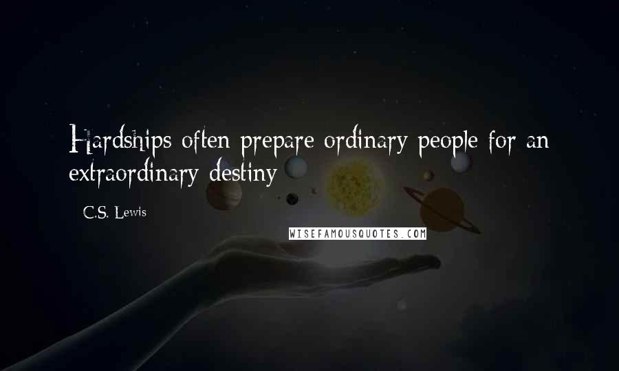 C.S. Lewis Quotes: Hardships often prepare ordinary people for an extraordinary destiny