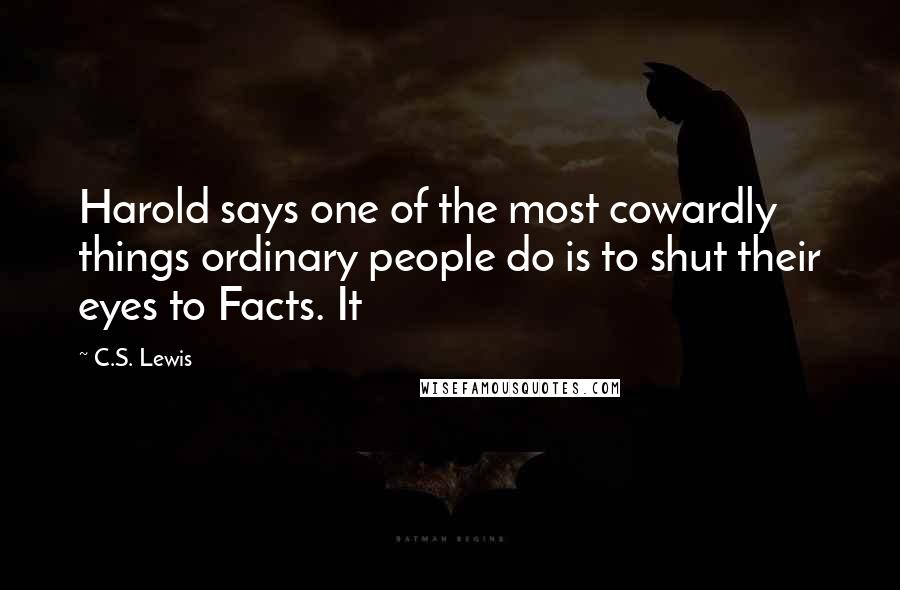 C.S. Lewis Quotes: Harold says one of the most cowardly things ordinary people do is to shut their eyes to Facts. It