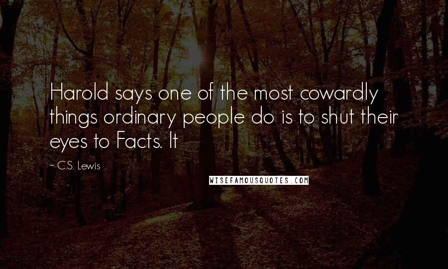 C.S. Lewis Quotes: Harold says one of the most cowardly things ordinary people do is to shut their eyes to Facts. It