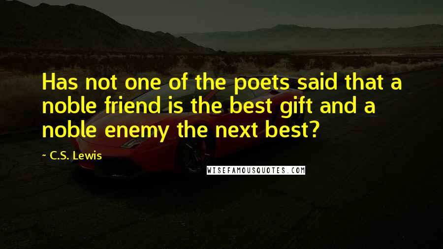 C.S. Lewis Quotes: Has not one of the poets said that a noble friend is the best gift and a noble enemy the next best?