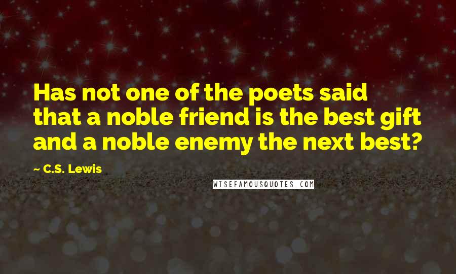 C.S. Lewis Quotes: Has not one of the poets said that a noble friend is the best gift and a noble enemy the next best?